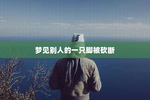 梦见别人的一只脚被砍断