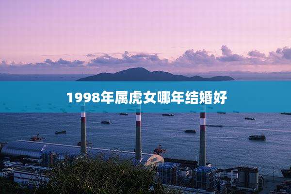 1998年属虎女哪年结婚好