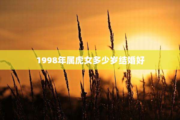 1998年属虎女多少岁结婚好