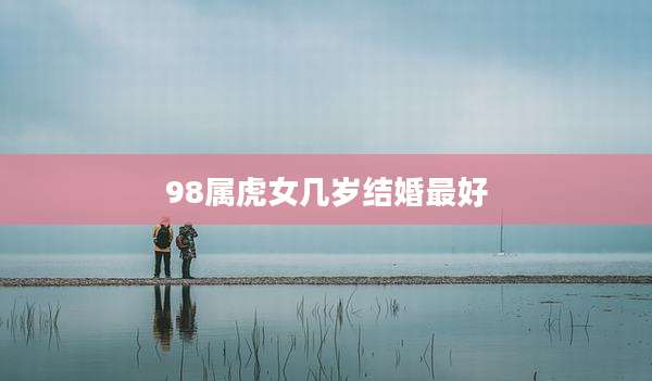 98属虎女几岁结婚最好