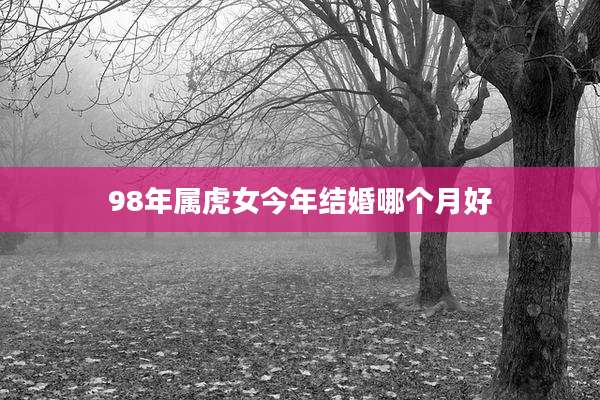 98年属虎女今年结婚哪个月好