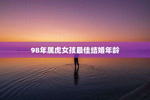 98年属虎女孩最佳结婚年龄