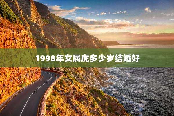 1998年女属虎多少岁结婚好