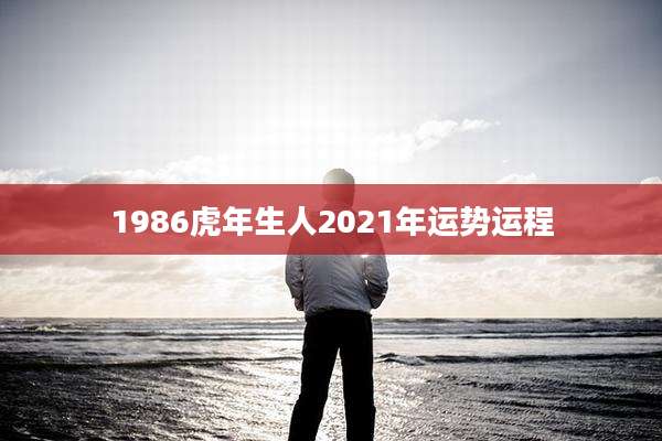 1986虎年生人2021年运势运程