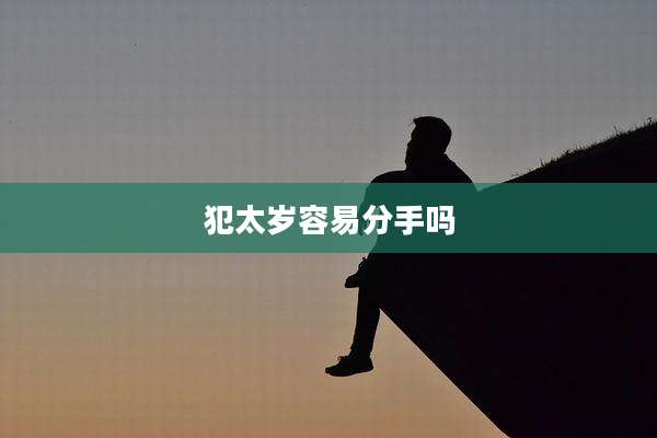 犯太岁容易分手吗