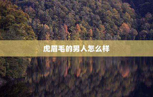 虎眉毛的男人怎么样