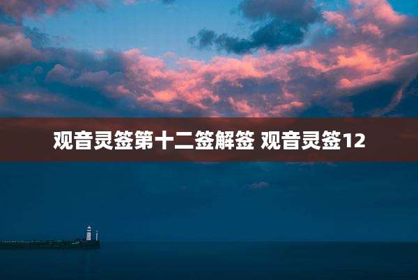 观音灵签第十二签解签 观音灵签12