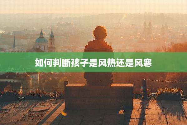 如何判断孩子是风热还是风寒