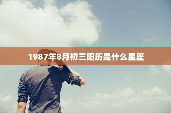 1987年8月初三阳历是什么星座