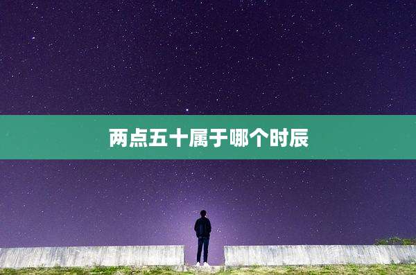 两点五十属于哪个时辰