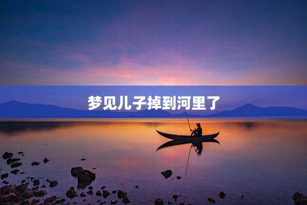 梦见儿子掉到河里了
