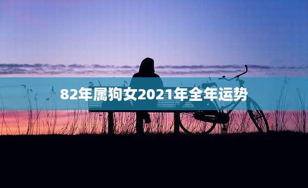 82年属狗女2021年全年运势
