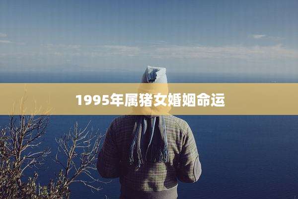 1995年属猪女婚姻命运