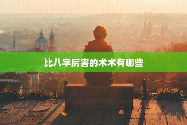 比八字厉害的术术有哪些