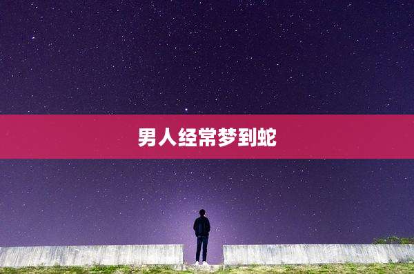 男人经常梦到蛇