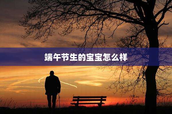 端午节生的宝宝怎么样