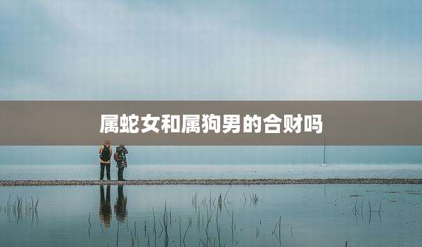 属蛇女和属狗男的合财吗
