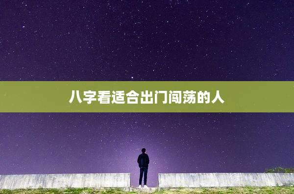 八字看适合出门闯荡的人