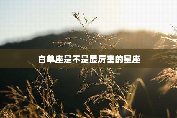 白羊座是不是最厉害的星座