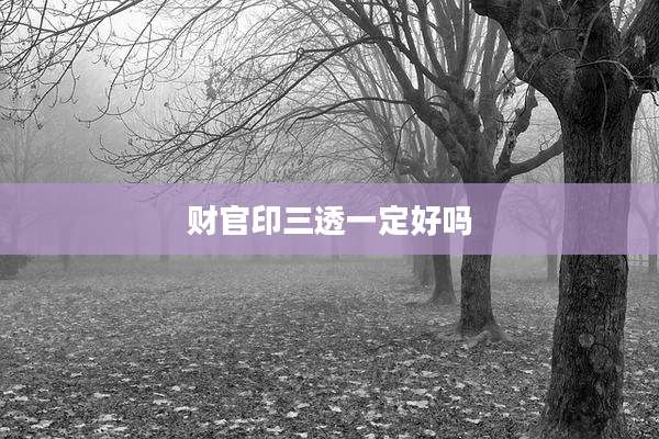 财官印三透一定好吗