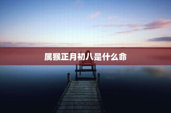 属猴正月初八是什么命