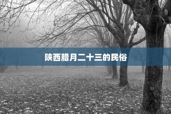 陕西腊月二十三的民俗