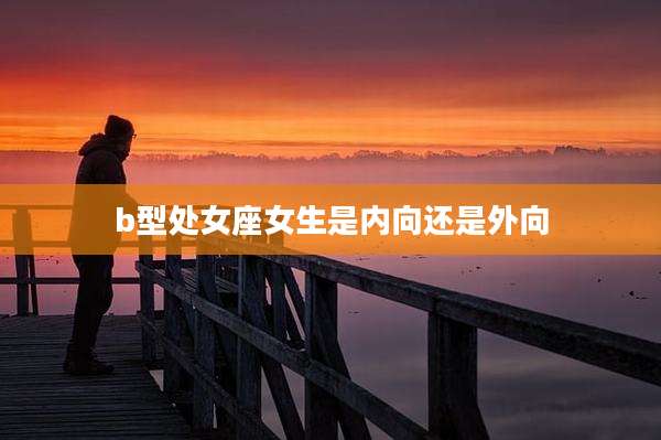 b型处女座女生是内向还是外向