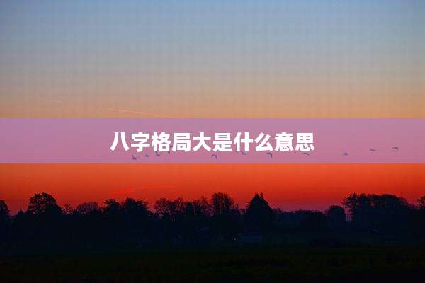 八字格局大是什么意思