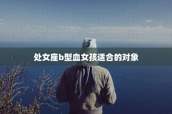 处女座b型血女孩适合的对象