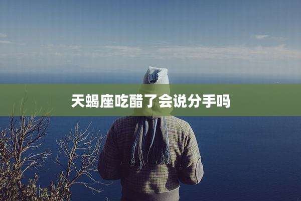 天蝎座吃醋了会说分手吗