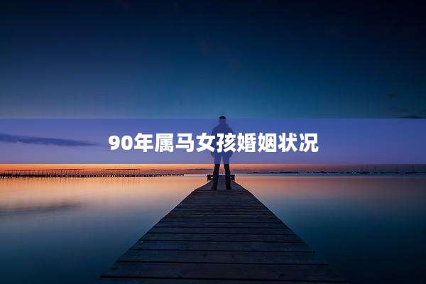 90年属马女孩婚姻状况