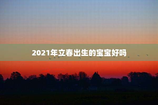 2021年立春出生的宝宝好吗