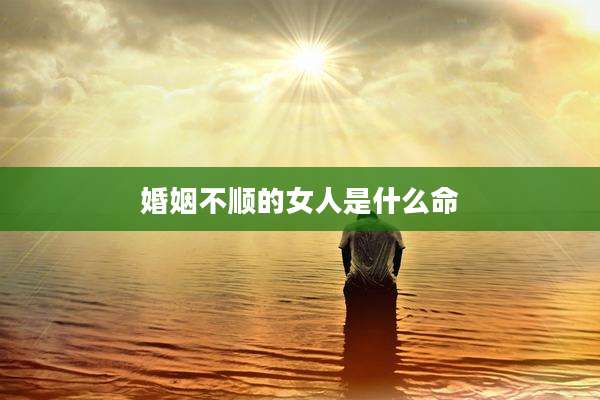 婚姻不顺的女人是什么命