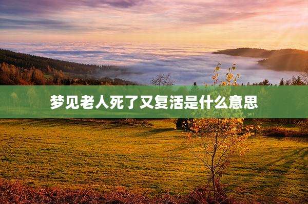 梦见老人死了又复活是什么意思