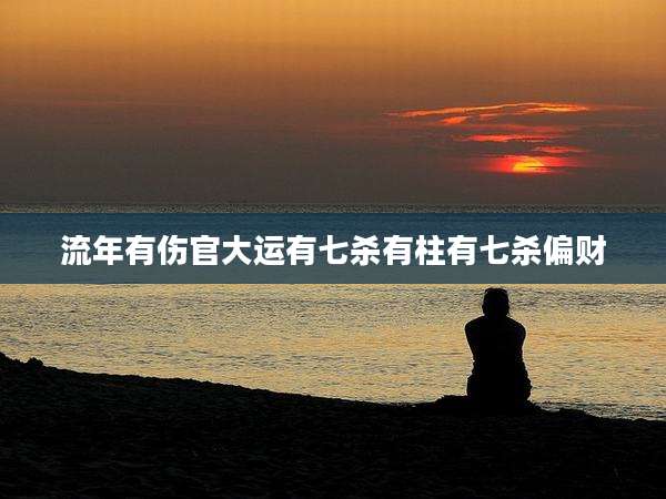 流年有伤官大运有七杀有柱有七杀偏财