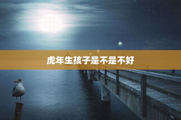 虎年生孩子是不是不好