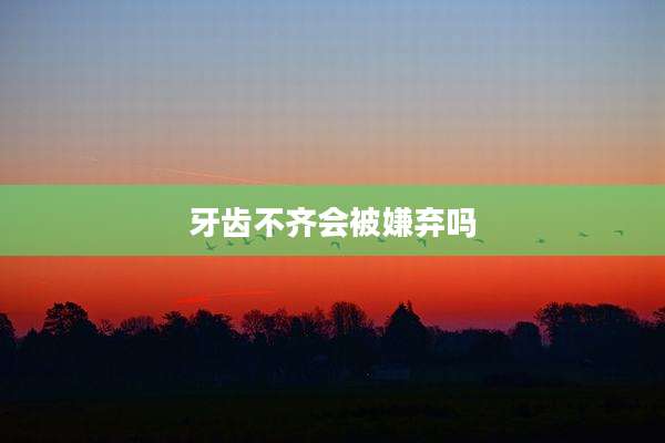 牙齿不齐会被嫌弃吗