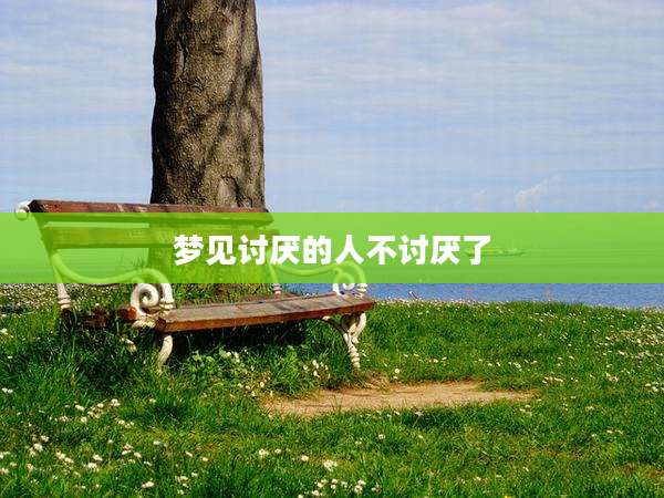 梦见讨厌的人不讨厌了