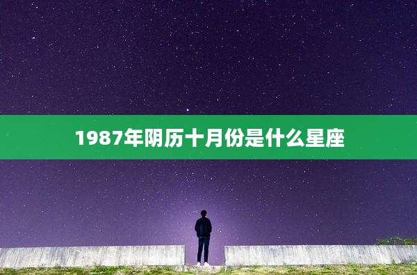 1987年阴历十月份是什么星座
