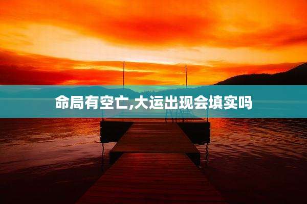 命局有空亡,大运出现会填实吗