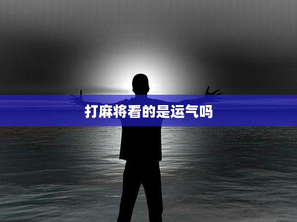 打麻将看的是运气吗