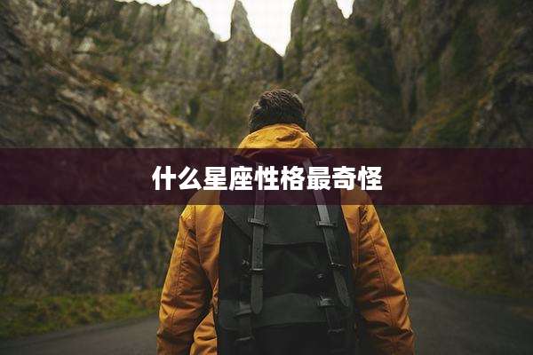什么星座性格最奇怪