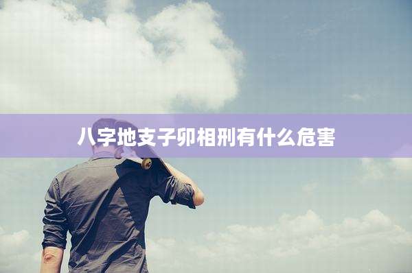 八字地支子卯相刑有什么危害