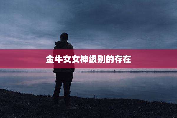 金牛女女神级别的存在