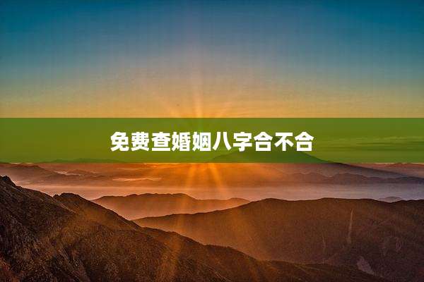 免费查婚姻八字合不合