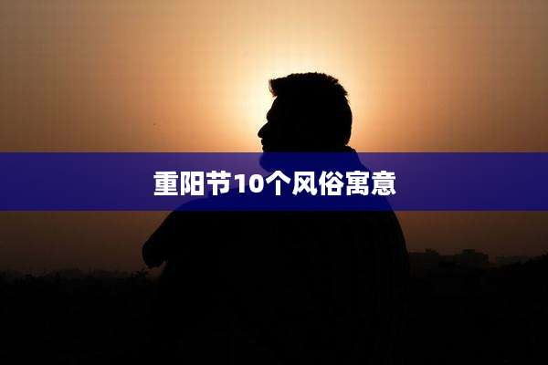 重阳节10个风俗寓意
