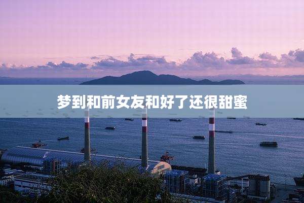 梦到和前女友和好了还很甜蜜