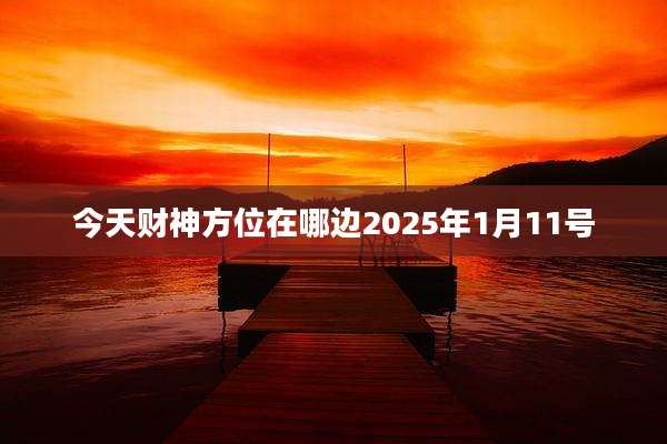 今天财神方位在哪边2025年1月11号