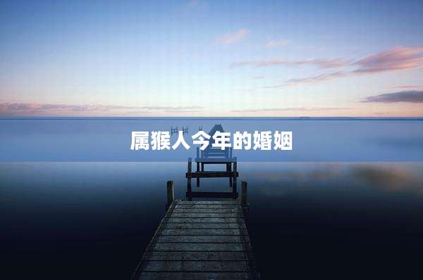 属猴人今年的婚姻