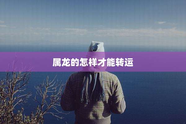 属龙的怎样才能转运